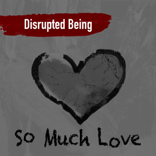 Disrupted Being – So Much Love