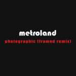 Metroland – Photographic (Framed Remix)